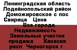 Ленинградская область Лодейнопольский район Доможировское с/пос Свирица › Цена ­ 1 700 000 - Все города Недвижимость » Земельные участки продажа   . Хакасия респ.,Черногорск г.